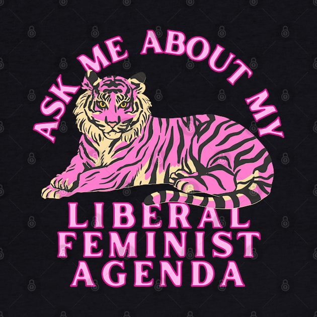 Ask Me About My Liberal Feminist Agenda Tiger by Caring is Cool